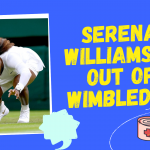 Serena Williams is out of Wimbledon - Due to Injury